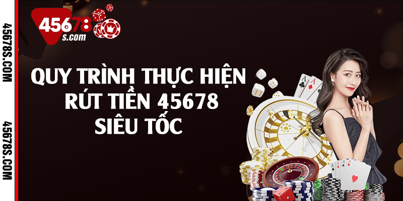 Quy trình thực hiện rút tiền 45678 siêu tốc 